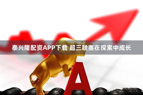 泰兴隆配资APP下载 超三联赛在探索中成长
