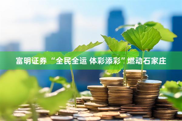 富明证券 “全民全运 体彩添彩”燃动石家庄