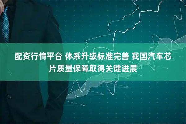 配资行情平台 体系升级标准完善 我国汽车芯片质量保障取得关键进展