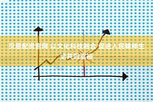 贝恩配资官网 以文化科技融合 促进人民精神生活共同富裕