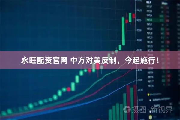 永旺配资官网 中方对美反制，今起施行！
