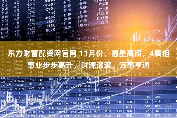 东方财富配资网官网 11月份，福星高照，4属相事业步步高升，财源滚滚，万事亨通