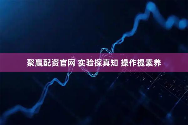 聚赢配资官网 实验探真知 操作提素养