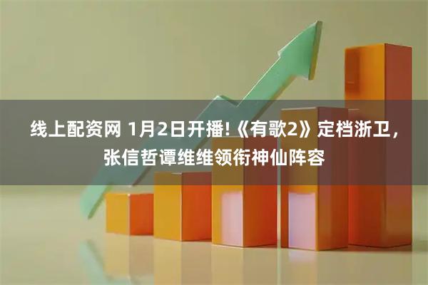 线上配资网 1月2日开播!《有歌2》定档浙卫，张信哲谭维维领衔神仙阵容