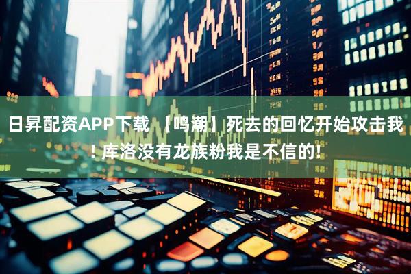 日昇配资APP下载 【鸣潮】死去的回忆开始攻击我! 库洛没有龙族粉我是不信的!
