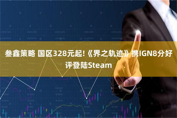 叁鑫策略 国区328元起!《界之轨迹》携IGN8分好评登陆Steam
