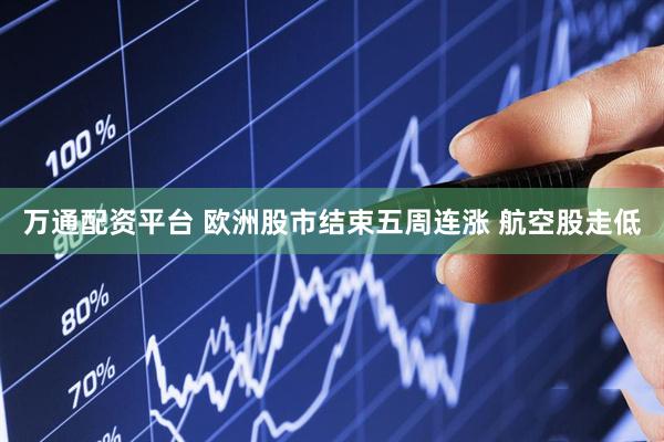 万通配资平台 欧洲股市结束五周连涨 航空股走低