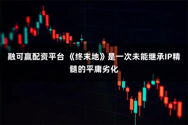 融可赢配资平台 《终末地》是一次未能继承IP精髓的平庸劣化