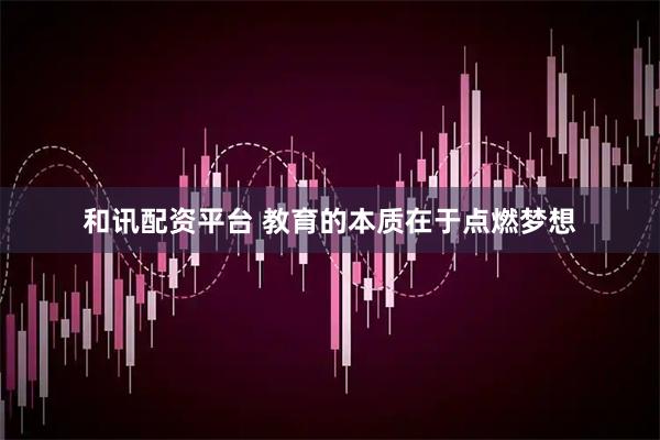 和讯配资平台 教育的本质在于点燃梦想