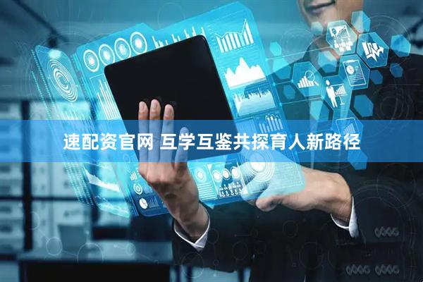 速配资官网 互学互鉴共探育人新路径