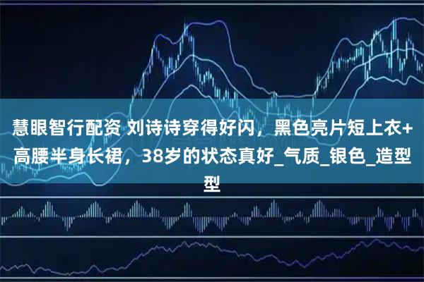 慧眼智行配资 刘诗诗穿得好闪，黑色亮片短上衣+高腰半身长裙，38岁的状态真好_气质_银色_造型