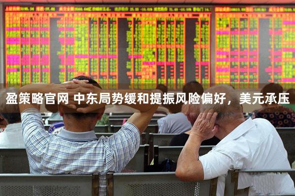 盈策略官网 中东局势缓和提振风险偏好，美元承压
