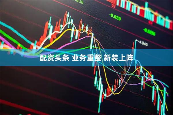 配资头条 业务重整 新装上阵