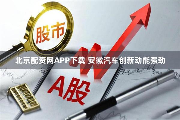 北京配资网APP下载 安徽汽车创新动能强劲