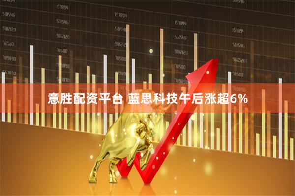 意胜配资平台 蓝思科技午后涨超6%