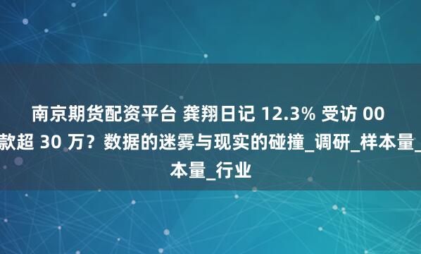 南京期货配资平台 龚翔日记 12.3% 受访 00 后存款超 30 万？数据的迷雾与现实的碰撞_调研_样本量_行业