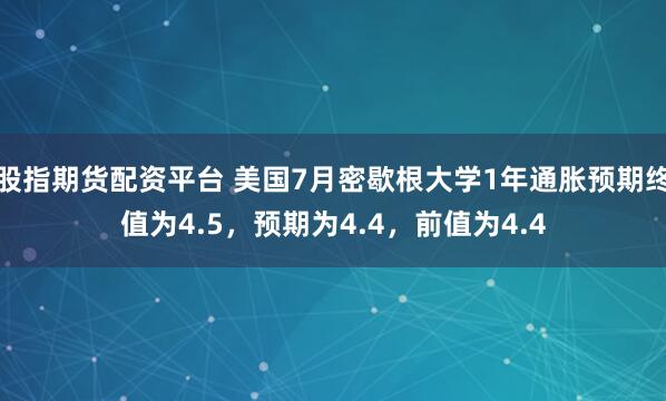 股指期货配资平台 美国7月密歇根大学1年通胀预期终值为4.5，预期为4.4，前值为4.4