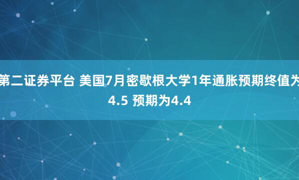 第二证券平台 美国7月密歇根大学1年通胀预期终值为4.5 预期为4.4