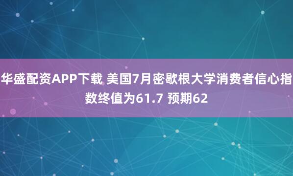 华盛配资APP下载 美国7月密歇根大学消费者信心指数终值为61.7 预期62