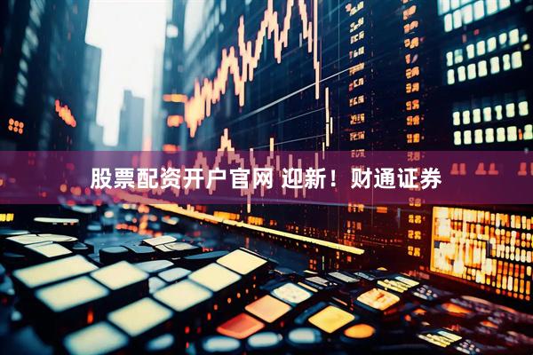 股票配资开户官网 迎新！财通证券