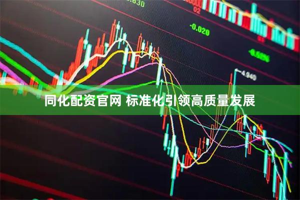 同化配资官网 标准化引领高质量发展